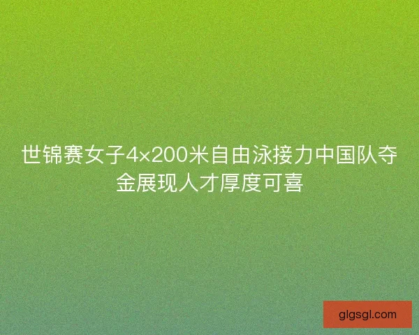 世锦赛女子4×200米自由泳接力中国队夺金展现人才厚度可喜
