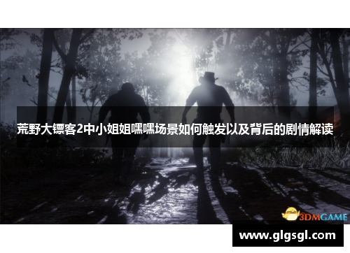 荒野大镖客2中小姐姐嘿嘿场景如何触发以及背后的剧情解读