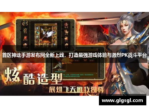首区神途手游发布网全新上线，打造最强游戏体验与激烈PK战斗平台